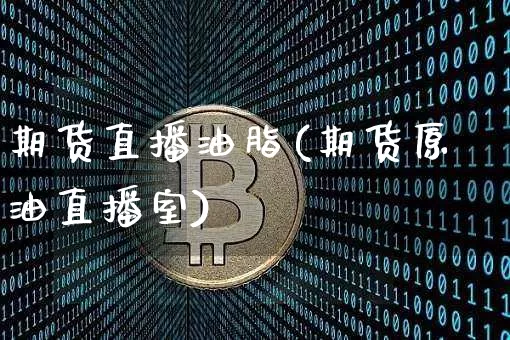 期货直播油脂(期货原油直播室)_https://www.huakunhengjia.com_财经资讯_第1张
