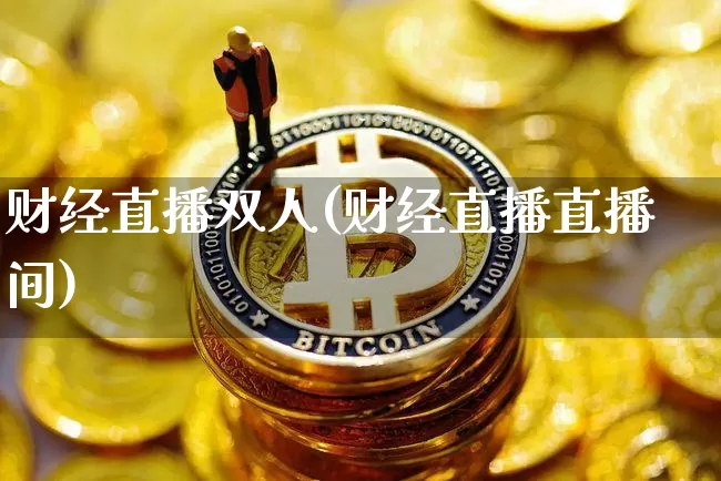 财经直播双人(财经直播直播间)_https://www.huakunhengjia.com_财经资讯_第1张