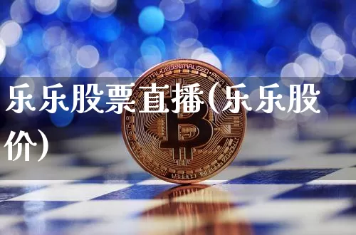 乐乐股票直播(乐乐股价)_https://www.huakunhengjia.com_期货资讯_第1张