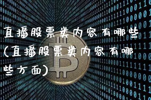 直播股票类内容有哪些(直播股票类内容有哪些方面)_https://www.huakunhengjia.com_期货资讯_第1张