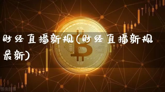 财经直播新规(财经直播新规最新)_https://www.huakunhengjia.com_财经资讯_第1张