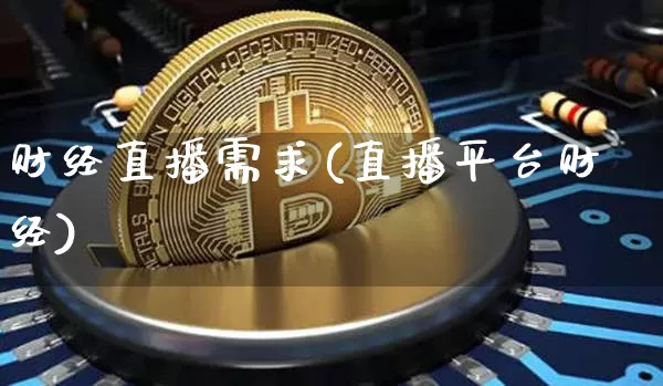 财经直播需求(直播平台财经)_https://www.huakunhengjia.com_金融资讯_第1张
