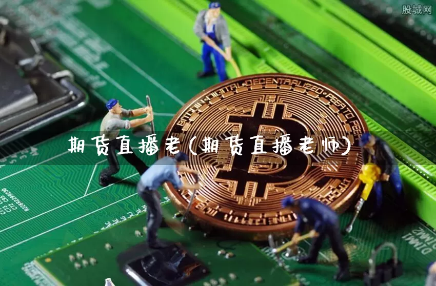 期货直播老(期货直播老师)_https://www.huakunhengjia.com_期货资讯_第1张