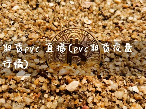 期货pvc 直播(pvc期货夜盘行情)_https://www.huakunhengjia.com_财经资讯_第1张