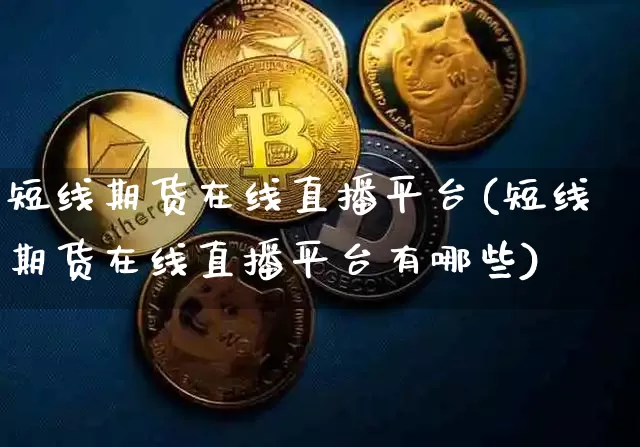 短线期货在线直播平台(短线期货在线直播平台有哪些)_https://www.huakunhengjia.com_股票资讯_第1张
