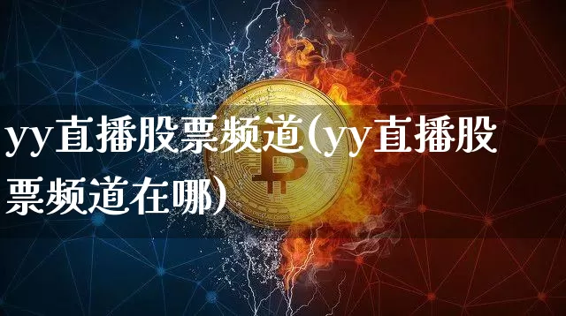 yy直播股票频道(yy直播股票频道在哪)_https://www.huakunhengjia.com_财经资讯_第1张
