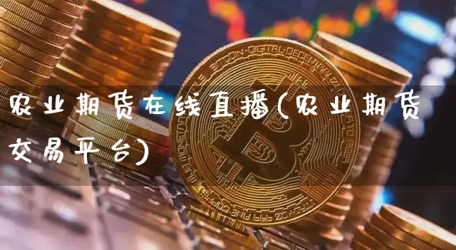 农业期货在线直播(农业期货交易平台)_https://www.huakunhengjia.com_期货资讯_第1张