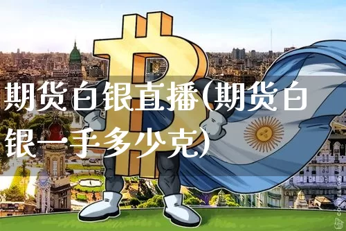 期货白银直播(期货白银一手多少克)_https://www.huakunhengjia.com_期货资讯_第1张