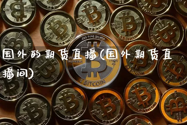 国外的期货直播(国外期货直播间)_https://www.huakunhengjia.com_金融资讯_第1张