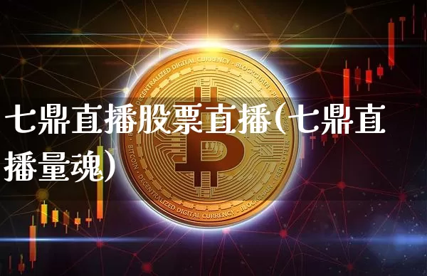 七鼎直播股票直播(七鼎直播量魂)_https://www.huakunhengjia.com_股票资讯_第1张