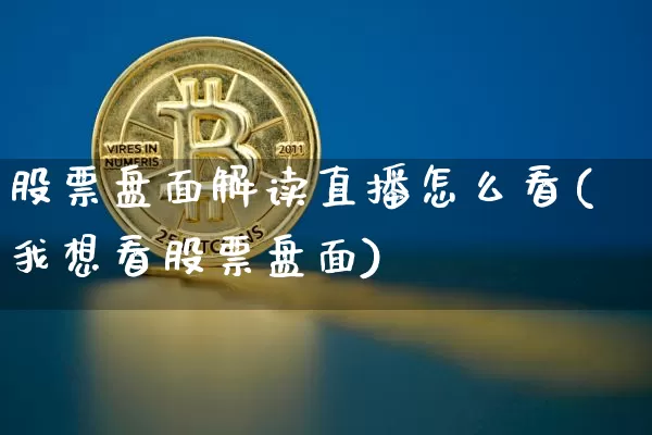 股票盘面解读直播怎么看(我想看股票盘面)_https://www.huakunhengjia.com_金融资讯_第1张