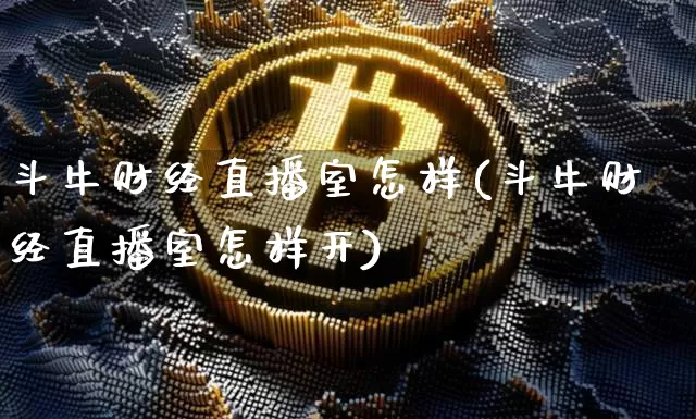 斗牛财经直播室怎样(斗牛财经直播室怎样开)_https://www.huakunhengjia.com_期货资讯_第1张
