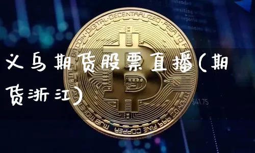 义乌期货股票直播(期货浙江)_https://www.huakunhengjia.com_期货资讯_第1张
