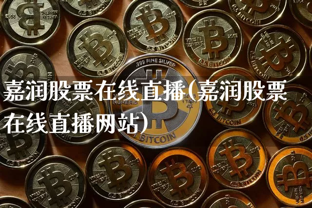 嘉润股票在线直播(嘉润股票在线直播网站)_https://www.huakunhengjia.com_期货资讯_第1张