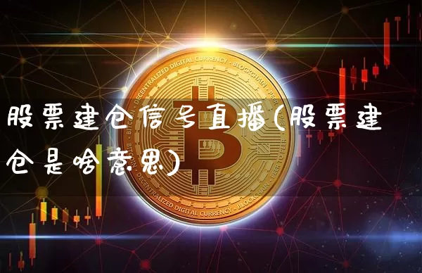 股票建仓信号直播(股票建仓是啥意思)_https://www.huakunhengjia.com_财经资讯_第1张