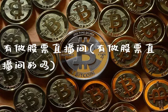 有做股票直播间(有做股票直播间的吗)_https://www.huakunhengjia.com_期货资讯_第1张