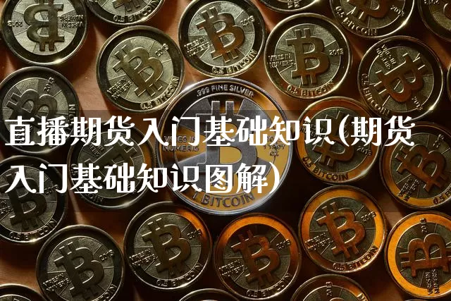 直播期货入门基础知识(期货入门基础知识图解)_https://www.huakunhengjia.com_期货资讯_第1张