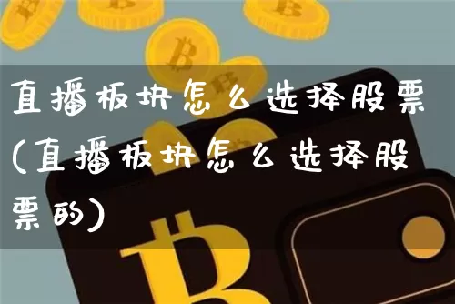 直播板块怎么选择股票(直播板块怎么选择股票的)_https://www.huakunhengjia.com_金融资讯_第1张