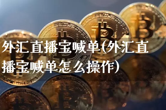 外汇直播宝喊单(外汇直播宝喊单怎么操作)_https://www.huakunhengjia.com_金融资讯_第1张