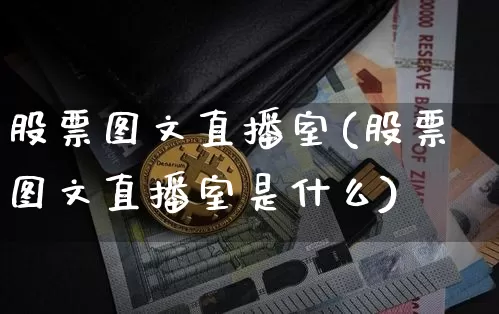 股票图文直播室(股票图文直播室是什么)_https://www.huakunhengjia.com_金融资讯_第1张