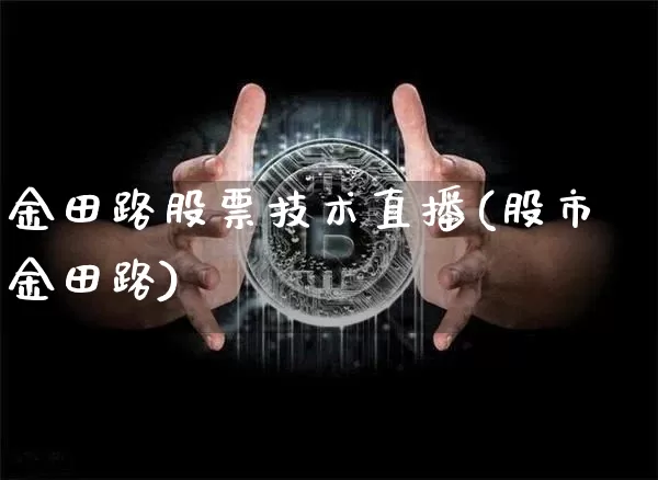 金田路股票技术直播(股市金田路)_https://www.huakunhengjia.com_期货资讯_第1张