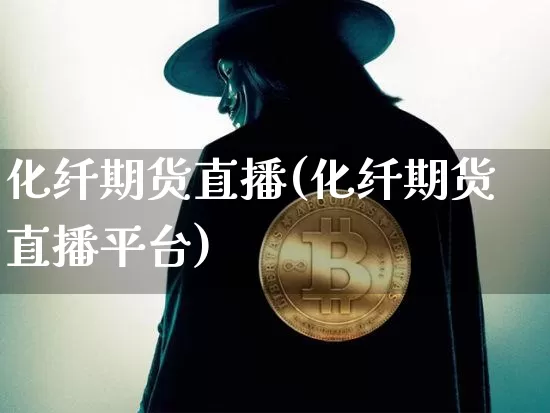 化纤期货直播(化纤期货直播平台)_https://www.huakunhengjia.com_期货资讯_第1张