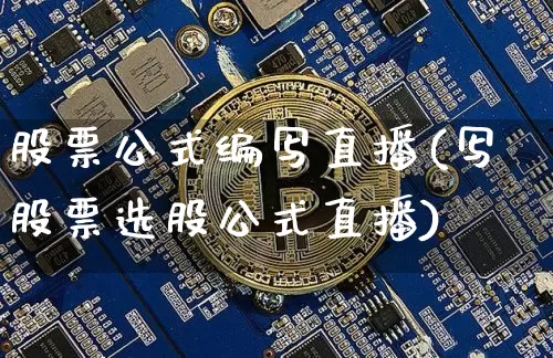 股票公式编写直播(写股票选股公式直播)_https://www.huakunhengjia.com_股票资讯_第1张
