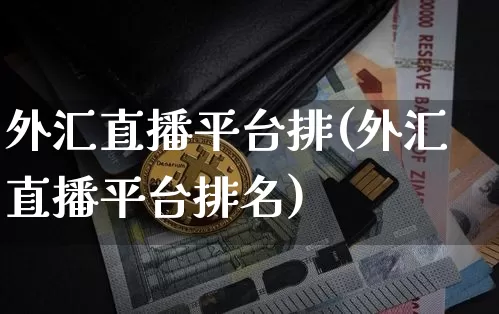 外汇直播平台排(外汇直播平台排名)_https://www.huakunhengjia.com_期货资讯_第1张