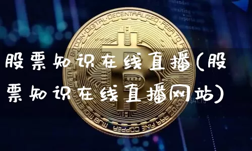 股票知识在线直播(股票知识在线直播网站)_https://www.huakunhengjia.com_股票资讯_第1张