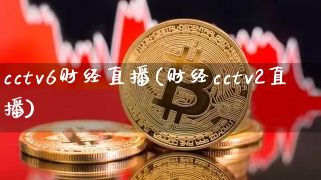 cctv6财经直播(财经cctv2直播)_https://www.huakunhengjia.com_股票资讯_第1张