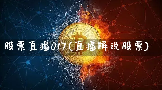 股票直播017(直播解说股票)_https://www.huakunhengjia.com_财经资讯_第1张