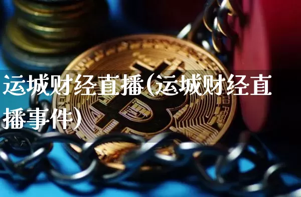 运城财经直播(运城财经直播事件)_https://www.huakunhengjia.com_期货资讯_第1张
