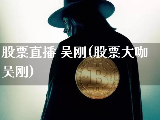 股票直播 吴刚(股票大咖吴刚)_https://www.huakunhengjia.com_金融资讯_第1张