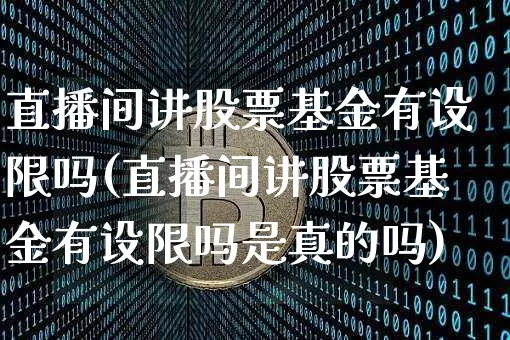 直播间讲股票基金有设限吗(直播间讲股票基金有设限吗是真的吗)_https://www.huakunhengjia.com_财经资讯_第1张