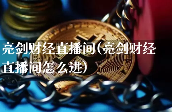 亮剑财经直播间(亮剑财经直播间怎么进)_https://www.huakunhengjia.com_期货资讯_第1张