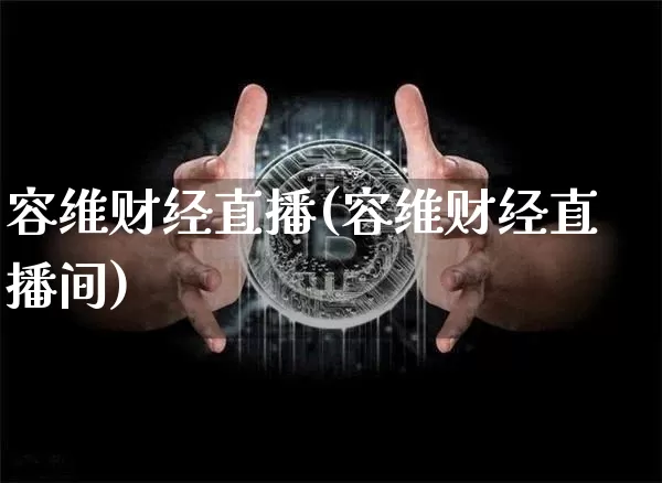 容维财经直播(容维财经直播间)_https://www.huakunhengjia.com_财经资讯_第1张