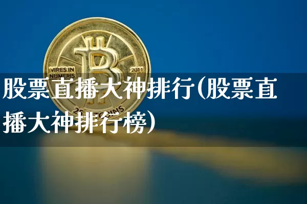 股票直播大神排行(股票直播大神排行榜)_https://www.huakunhengjia.com_金融资讯_第1张