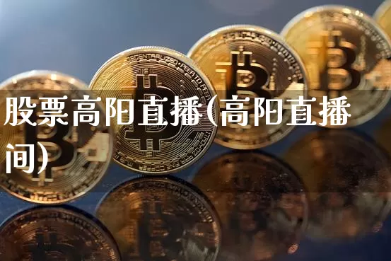股票高阳直播(高阳直播间)_https://www.huakunhengjia.com_期货资讯_第1张