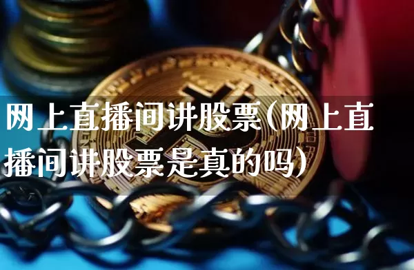 网上直播间讲股票(网上直播间讲股票是真的吗)_https://www.huakunhengjia.com_财经资讯_第1张