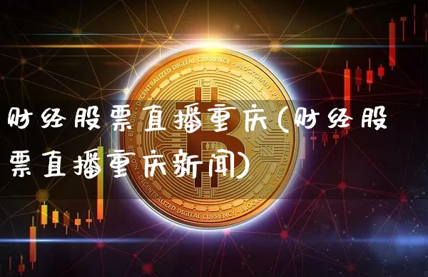 财经股票直播重庆(财经股票直播重庆新闻)_https://www.huakunhengjia.com_期货资讯_第1张