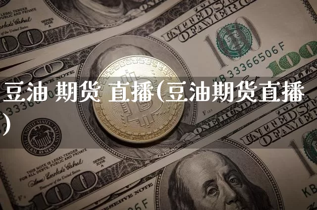 豆油 期货 直播(豆油期货直播)_https://www.huakunhengjia.com_股票资讯_第1张