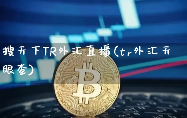 搜天下TR外汇直播(tr外汇天眼查)_https://www.huakunhengjia.com_期货资讯_第1张