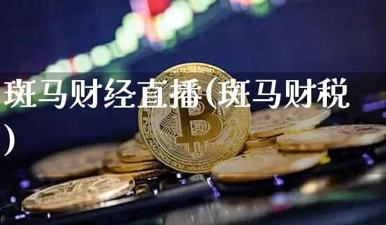 斑马财经直播(斑马财税)_https://www.huakunhengjia.com_金融资讯_第1张