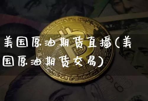 美国原油期货直播(美国原油期货交易)_https://www.huakunhengjia.com_期货资讯_第1张