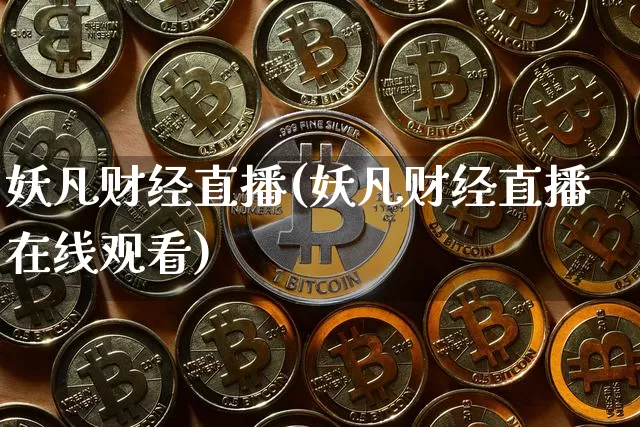 妖凡财经直播(妖凡财经直播在线观看)_https://www.huakunhengjia.com_股票资讯_第1张