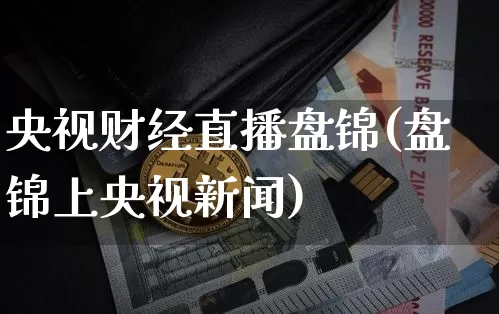 央视财经直播盘锦(盘锦上央视新闻)_https://www.huakunhengjia.com_财经资讯_第1张