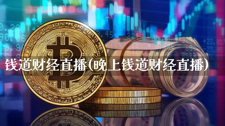 钱道财经直播(晚上钱道财经直播)_https://www.huakunhengjia.com_金融资讯_第1张