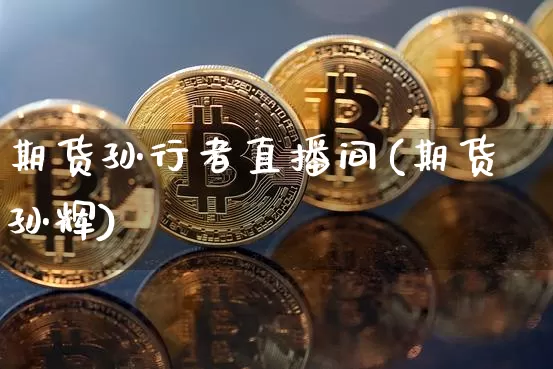 期货孙行者直播间(期货孙辉)_https://www.huakunhengjia.com_期货资讯_第1张