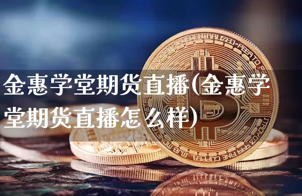 金惠学堂期货直播(金惠学堂期货直播怎么样)_https://www.huakunhengjia.com_期货资讯_第1张