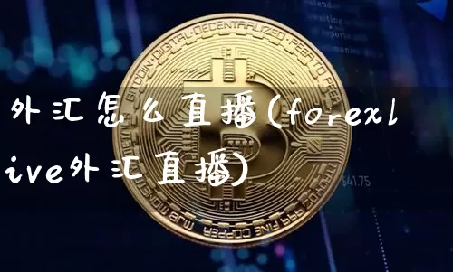 外汇怎么直播(forexlive外汇直播)_https://www.huakunhengjia.com_股票资讯_第1张